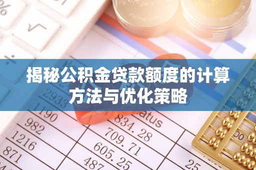 赫山揭秘公积金贷款额度的计算方法与优化策略