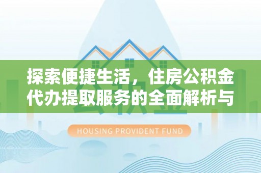 赫山探索便捷生活，住房公积金代办提取服务的全面解析与优势