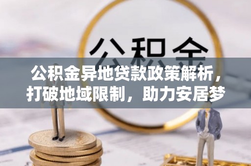 赫山公积金异地贷款政策解析，打破地域限制，助力安居梦想