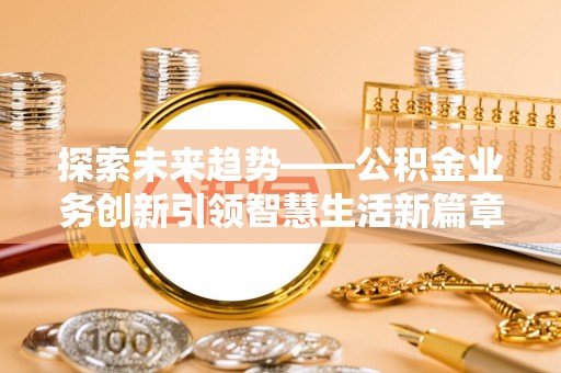 赫山探索未来趋势——公积金业务创新引领智慧生活新篇章