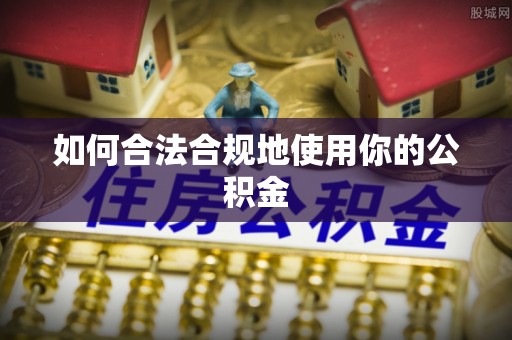赫山如何合法合规地使用你的公积金